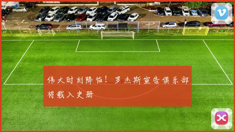 伟大时刻降临！罗杰斯宣告俱乐部将载入史册