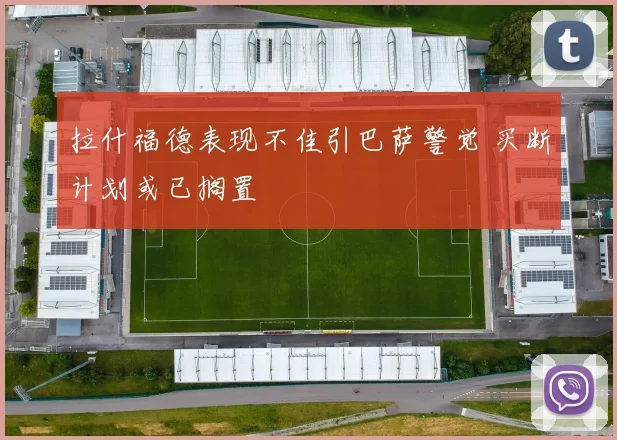 拉什福德表现不佳引巴萨警觉 买断计划或已搁置
