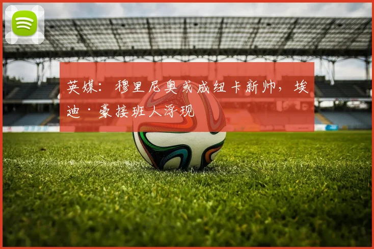 英媒：穆里尼奥或成纽卡新帅，埃迪·豪接班人浮现
