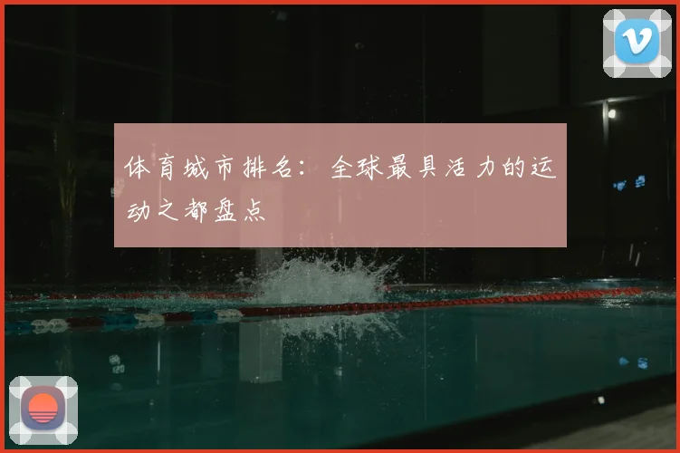 体育城市排名：全球最具活力的运动之都盘点