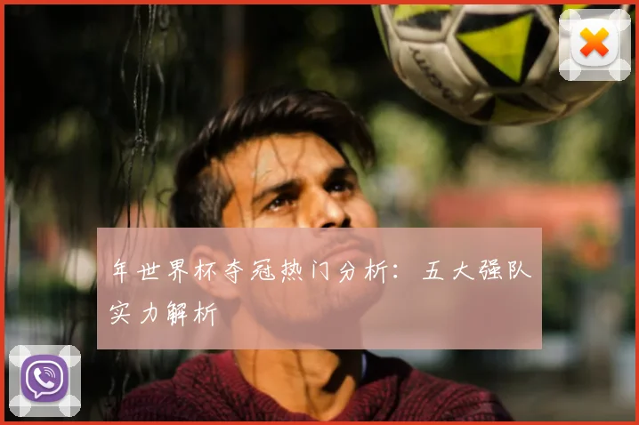 年世界杯夺冠热门分析：五大强队实力解析