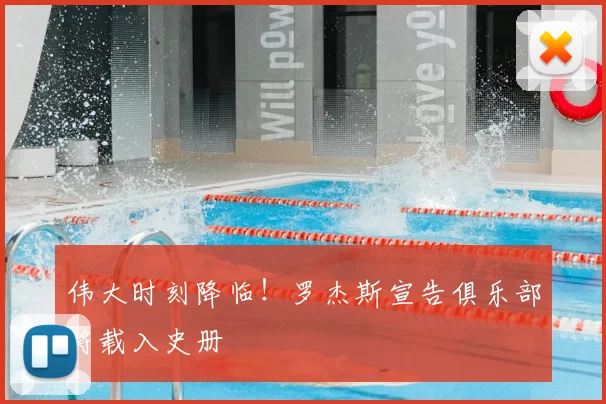 伟大时刻降临！罗杰斯宣告俱乐部将载入史册