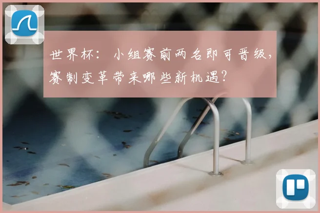 世界杯：小组赛前两名即可晋级，赛制变革带来哪些新机遇？