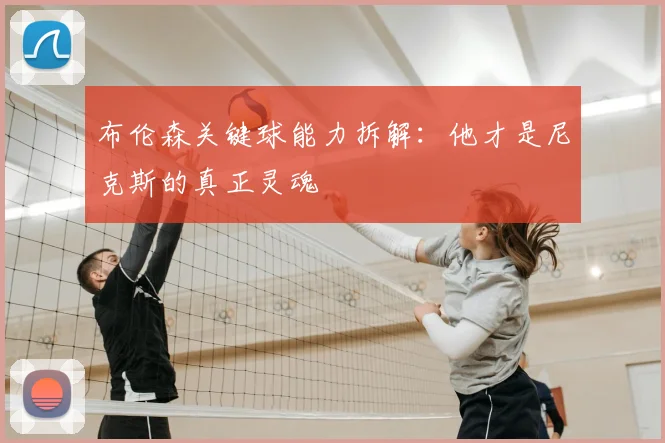 布伦森关键球能力拆解：他才是尼克斯的真正灵魂