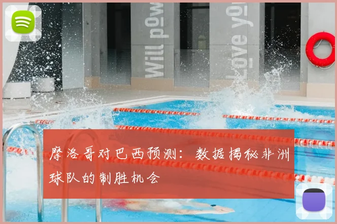 摩洛哥对巴西预测：数据揭秘非洲球队的制胜机会