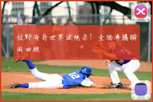 佐野海舟世界波绝杀！全场沸腾瞬间回顾
