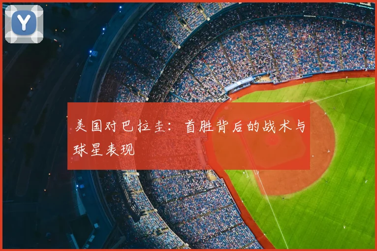 美国对巴拉圭：首胜背后的战术与球星表现